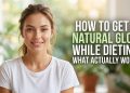 How to Get a Natural Glow While Dieting: What Actually Works