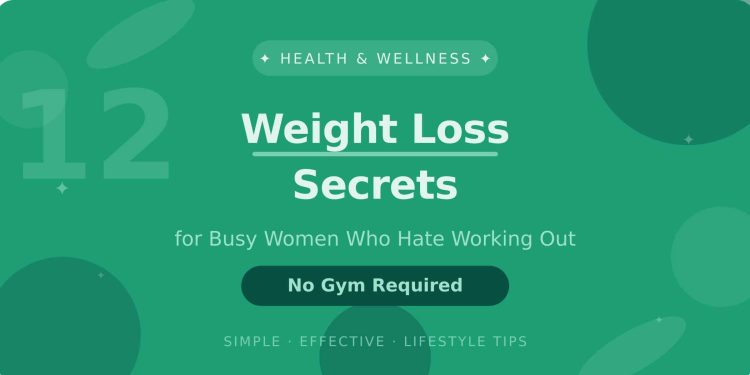 12 Weight Loss Secrets for Busy Women Who Hate Working Out (No Gym Required)